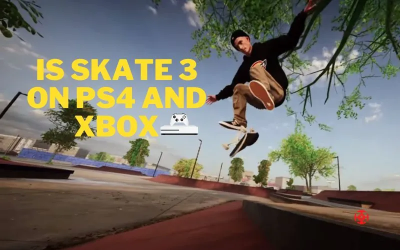 Is Skate 3 On PS4 and Xbox? Is it Compatible with Them?